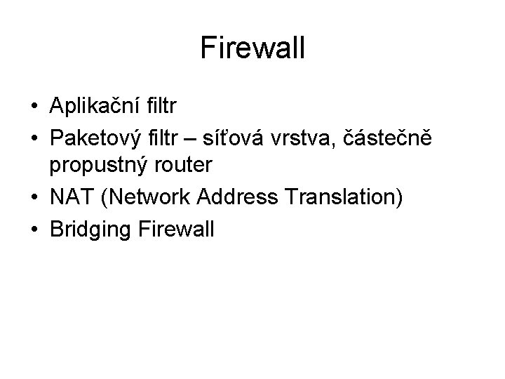 Firewall • Aplikační filtr • Paketový filtr – síťová vrstva, částečně propustný router •