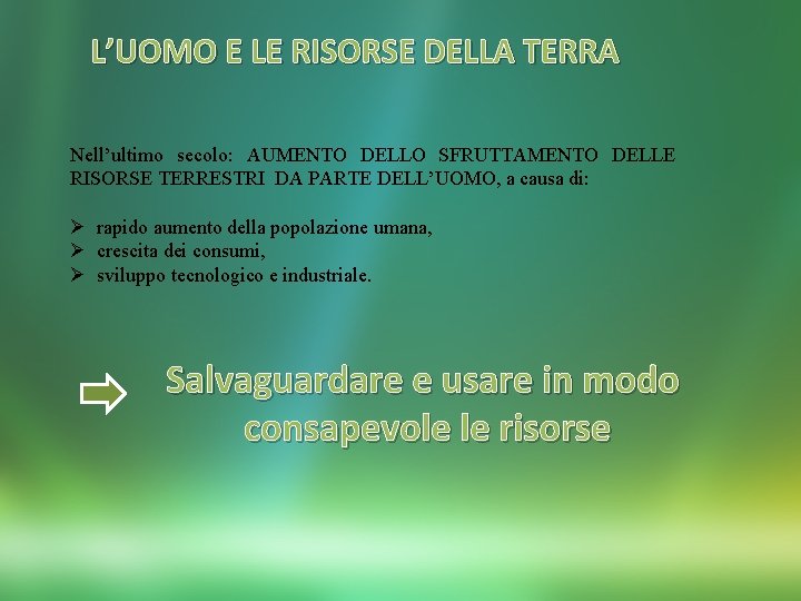 L’UOMO E LE RISORSE DELLA TERRA Nell’ultimo secolo: AUMENTO DELLO SFRUTTAMENTO DELLE RISORSE TERRESTRI