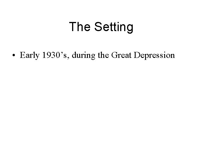 The Setting • Early 1930’s, during the Great Depression 