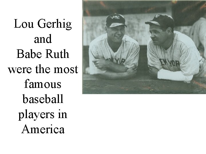Lou Gerhig and Babe Ruth were the most famous baseball players in America 