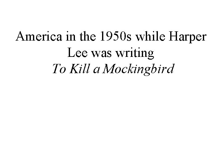America in the 1950 s while Harper Lee was writing To Kill a Mockingbird