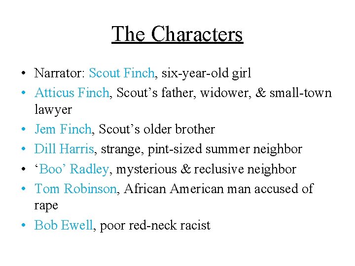 The Characters • Narrator: Scout Finch, six-year-old girl • Atticus Finch, Scout’s father, widower,