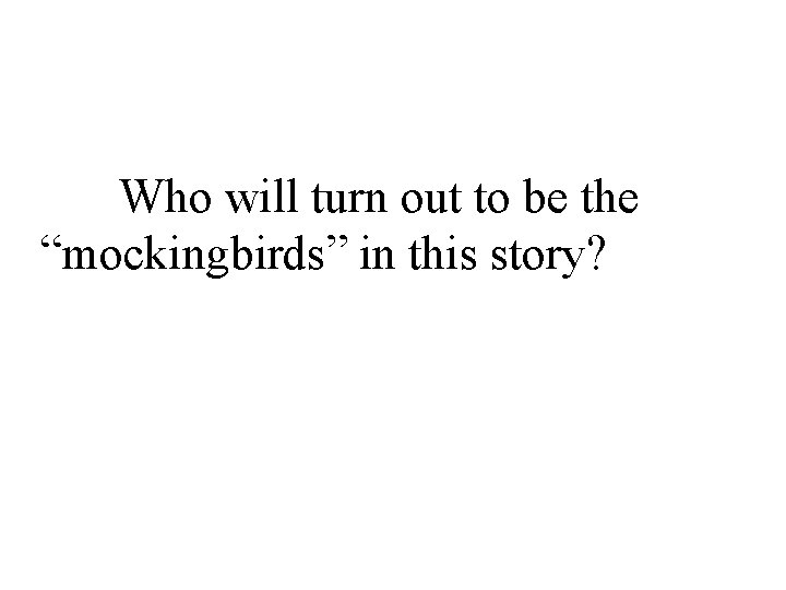 Who will turn out to be the “mockingbirds” in this story? 
