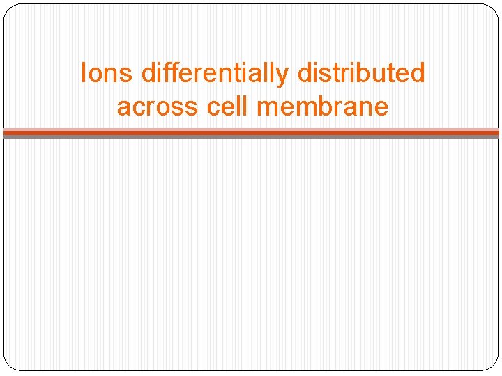 Ions differentially distributed across cell membrane 