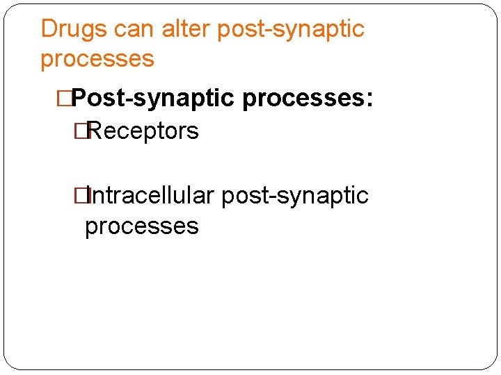 Drugs can alter post-synaptic processes �Post-synaptic processes: �Receptors �Intracellular post-synaptic processes 