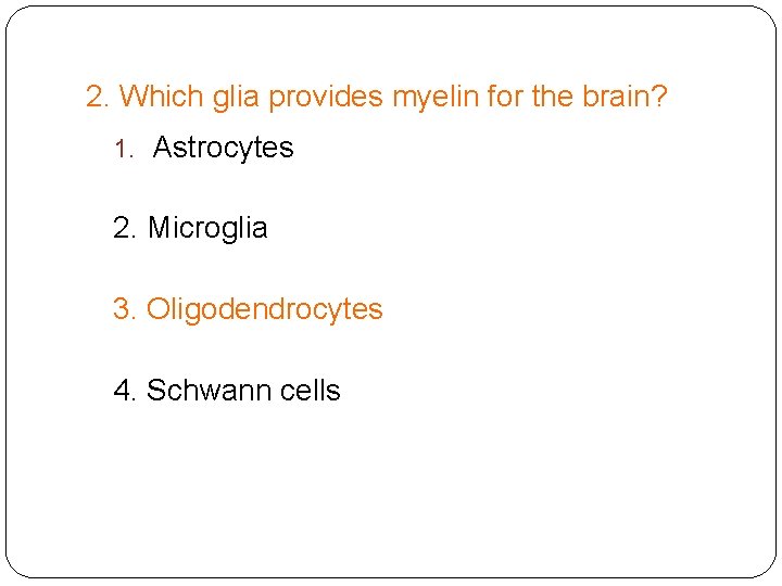 2. Which glia provides myelin for the brain? 1. Astrocytes 2. Microglia 3. Oligodendrocytes