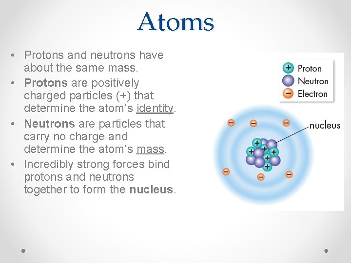 Atoms • Protons and neutrons have about the same mass. • Protons are positively