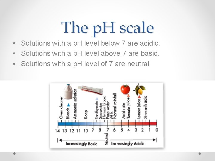 The p. H scale • Solutions with a p. H level below 7 are