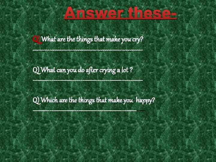 Answer these. Q) What are things that make you cry? --------------------------Q) What can you