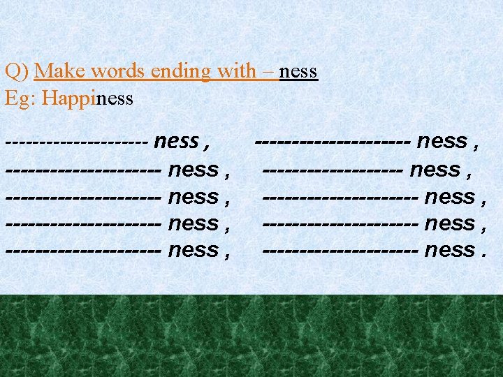 Q) Make words ending with – ness Eg: Happiness --------------------- ness , --------------------- ness