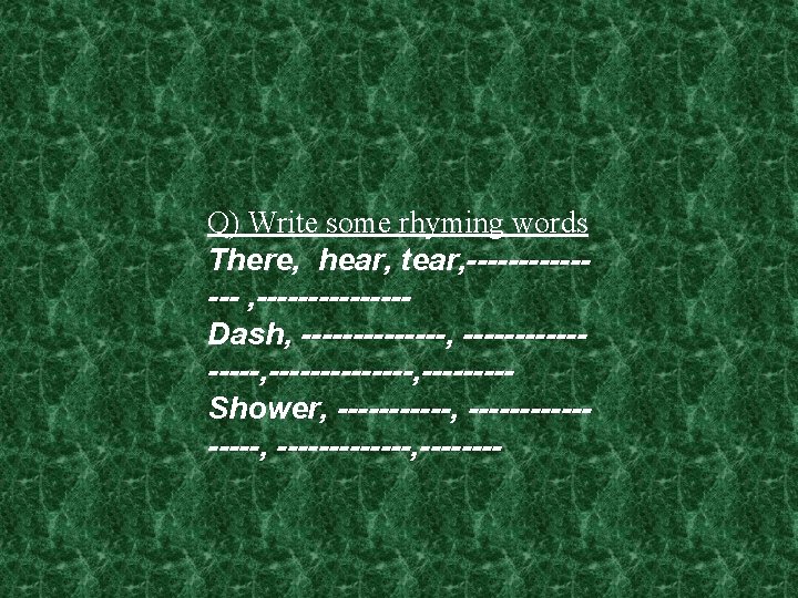 Q) Write some rhyming words There, hear, tear, -------Dash, ----------------, ----Shower, ----------------, -------- 