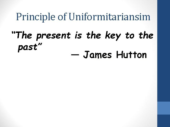 Principle of Uniformitariansim “The present is the key to the past” — James Hutton