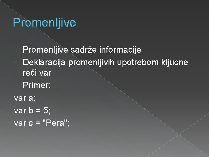 Promenljive sadrže informacije Deklaracija promenljivih upotrebom ključne reči var Primer: var a; var b