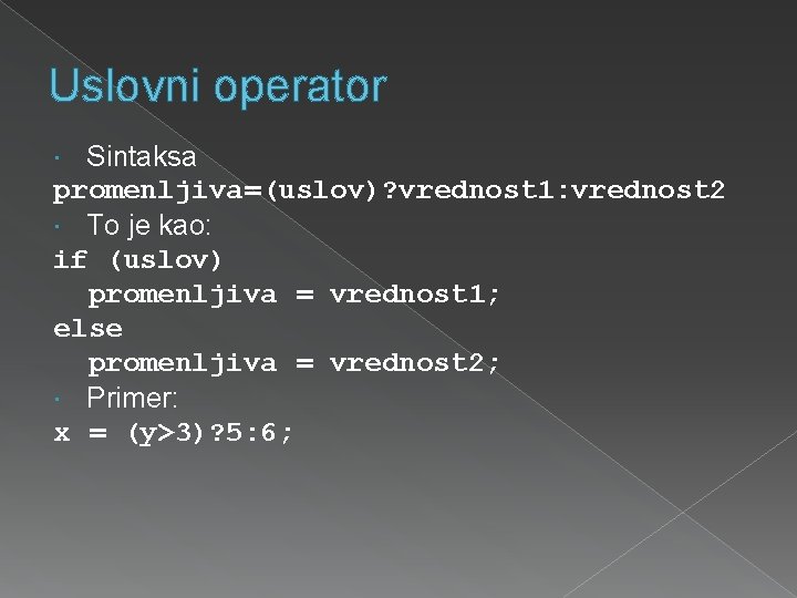 Uslovni operator Sintaksa promenljiva=(uslov)? vrednost 1: vrednost 2 To je kao: if (uslov) promenljiva