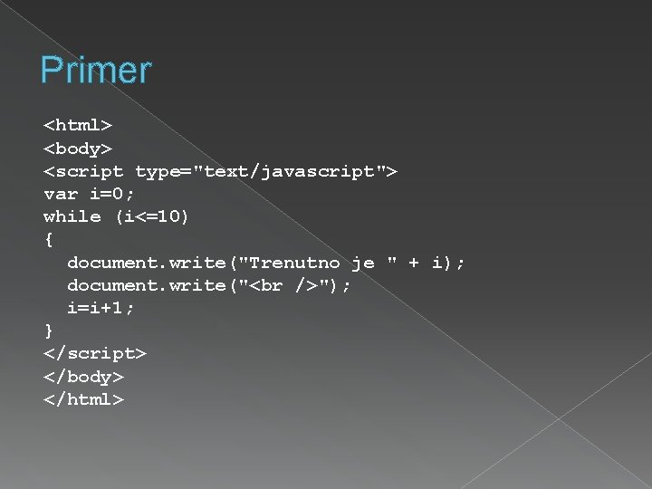 Primer <html> <body> <script type="text/javascript"> var i=0; while (i<=10) { document. write("Trenutno je "