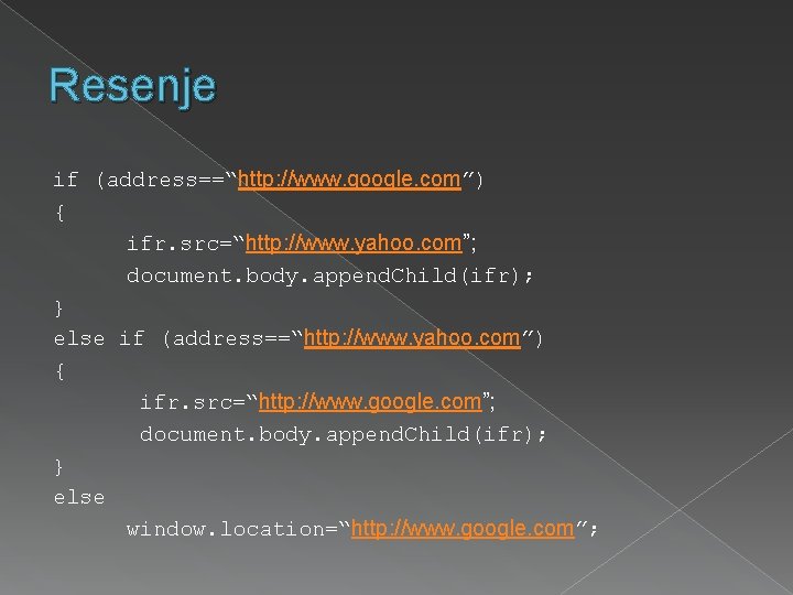 Resenje if (address==“http: //www. google. com”) { ifr. src=“http: //www. yahoo. com”; document. body.