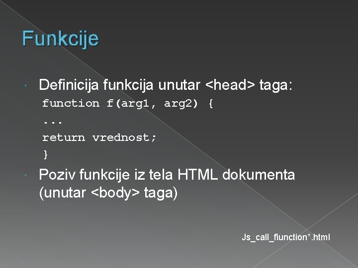 Funkcije Definicija funkcija unutar <head> taga: function f(arg 1, arg 2) {. . .