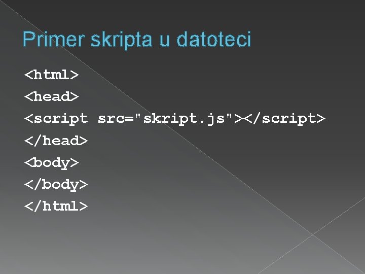 Primer skripta u datoteci <html> <head> <script src="skript. js"></script> </head> <body> </html> 