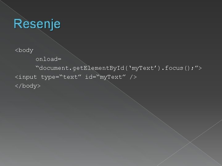 Resenje <body onload= “document. get. Element. By. Id(‘my. Text’). focus(); ”> <input type=“text” id=“my.