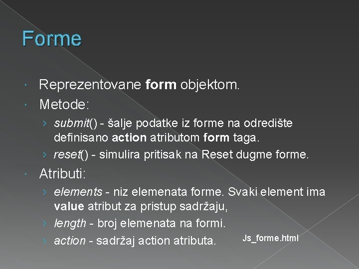 Forme Reprezentovane form objektom. Metode: › submit() - šalje podatke iz forme na odredište