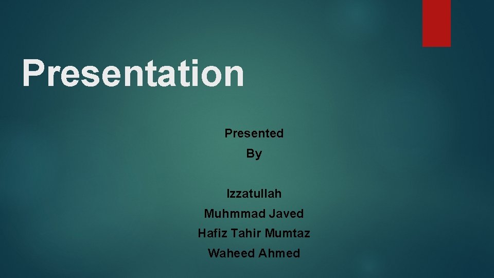 Presentation Presented By Izzatullah Muhmmad Javed Hafiz Tahir Mumtaz Waheed Ahmed Presentation Presented By Izzatullah Muhmmad Javed Hafiz Tahir Mumtaz Waheed Ahmed