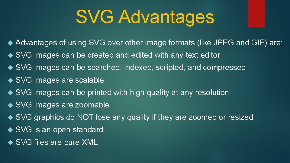 SVG Advantages of using SVG over other image formats (like JPEG and GIF) are: SVG Advantages of using SVG over other image formats (like JPEG and GIF) are: