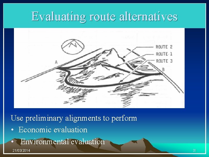 Evaluating route alternatives Use preliminary alignments to perform • Economic evaluation • Environmental evaluation