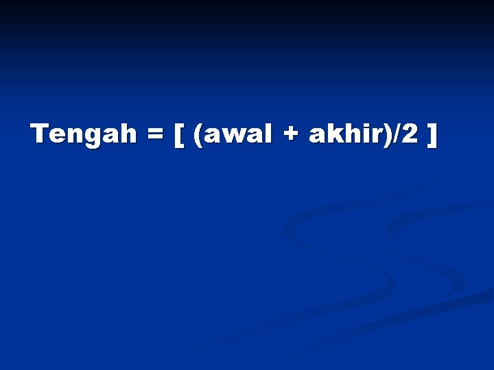 Tengah = [ (awal + akhir)/2 ] 