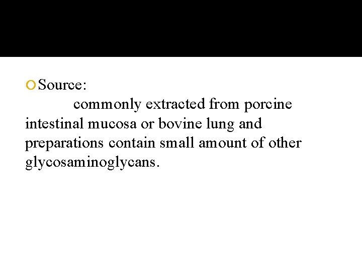  Source: commonly extracted from porcine intestinal mucosa or bovine lung and preparations contain