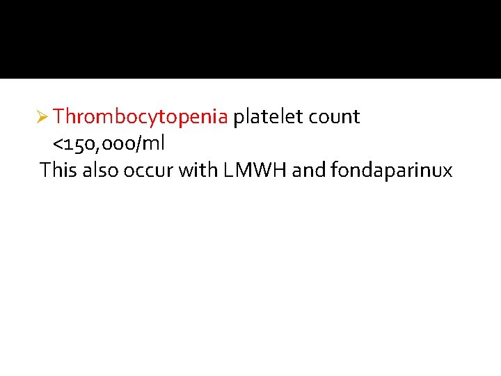 Ø Thrombocytopenia platelet count <150, 000/ml This also occur with LMWH and fondaparinux 