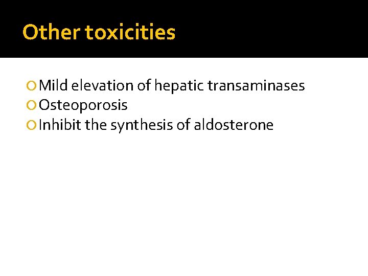 Other toxicities Mild elevation of hepatic transaminases Osteoporosis Inhibit the synthesis of aldosterone 