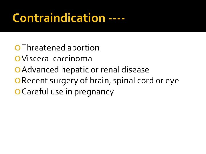 Contraindication --- Threatened abortion Visceral carcinoma Advanced hepatic or renal disease Recent surgery of