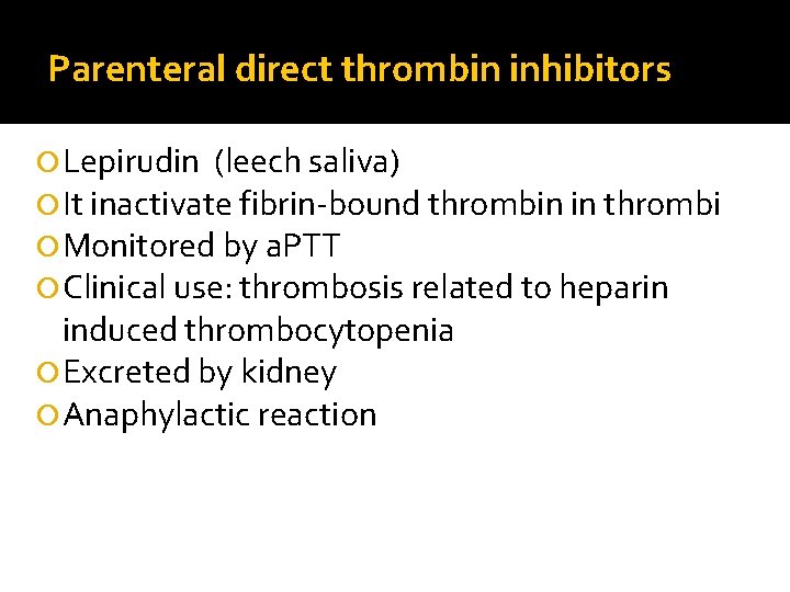 Parenteral direct thrombin inhibitors Lepirudin (leech saliva) It inactivate fibrin-bound thrombin in thrombi Monitored