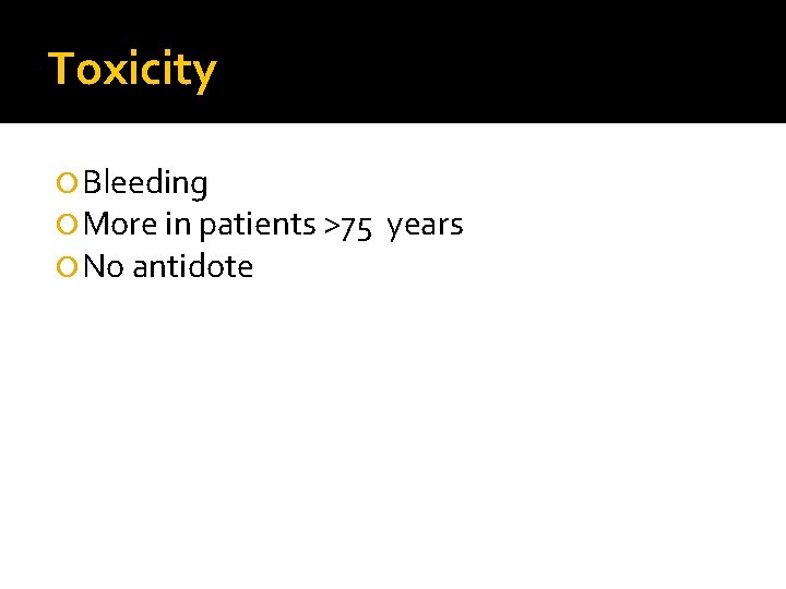 Toxicity Bleeding More in patients >75 No antidote years 