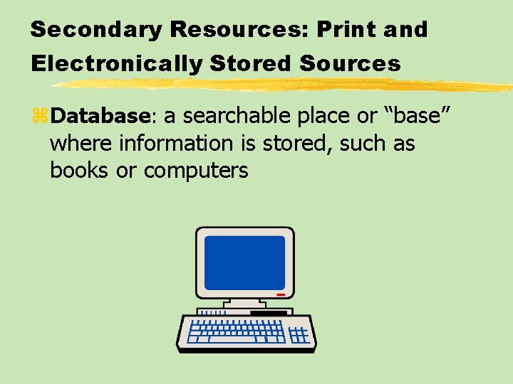 Secondary Resources: Print and Electronically Stored Sources z. Database: a searchable place or “base”