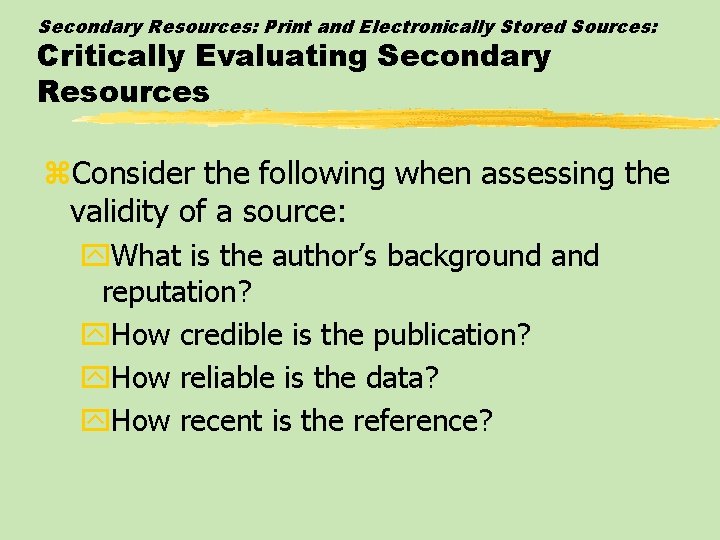 Secondary Resources: Print and Electronically Stored Sources: Critically Evaluating Secondary Resources z. Consider the