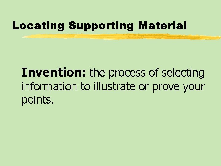 Locating Supporting Material Invention: the process of selecting information to illustrate or prove your