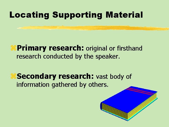 Locating Supporting Material z. Primary research: original or firsthand research conducted by the speaker.