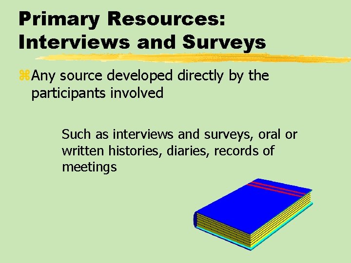 Primary Resources: Interviews and Surveys z. Any source developed directly by the participants involved