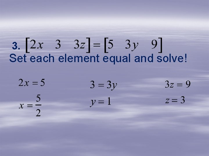 3. Set each element equal and solve! 3. Set each element equal and solve!
