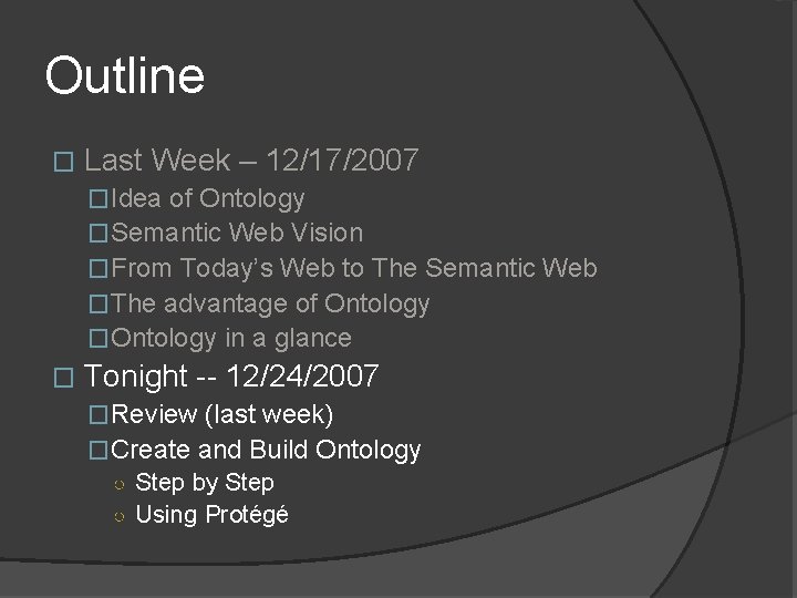 Outline � Last Week – 12/17/2007 �Idea of Ontology �Semantic Web Vision �From Today’s