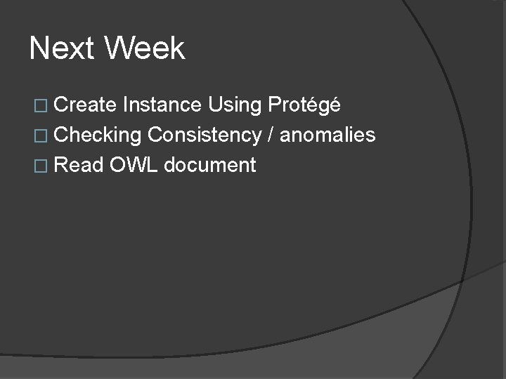 Next Week � Create Instance Using Protégé � Checking Consistency / anomalies � Read