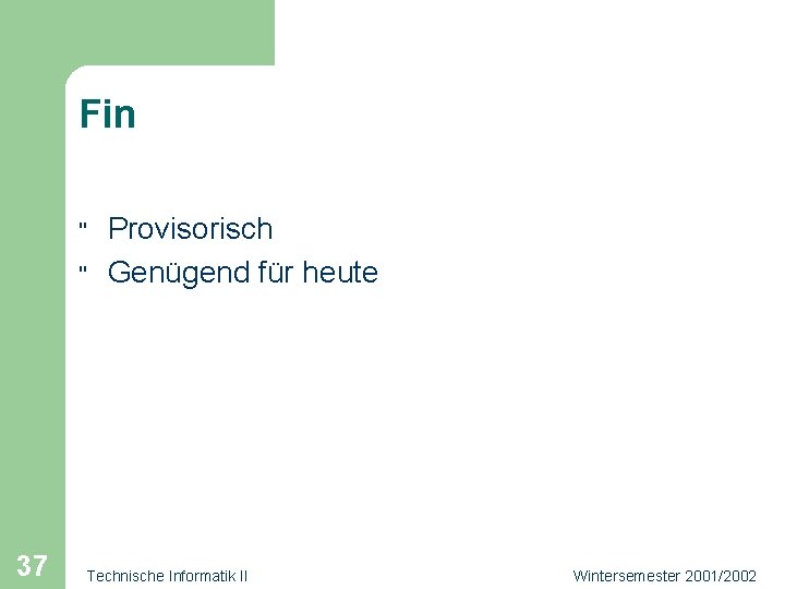 Fin " " 37 Provisorisch Genügend für heute Technische Informatik II Wintersemester 2001/2002 