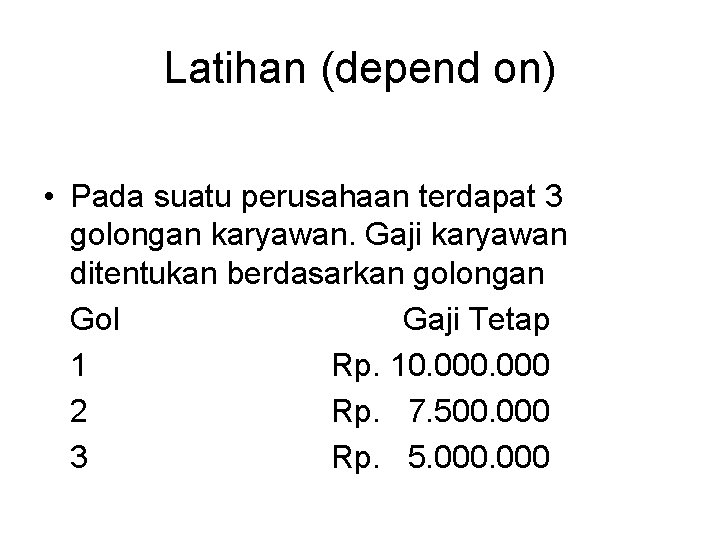 Latihan (depend on) • Pada suatu perusahaan terdapat 3 golongan karyawan. Gaji karyawan ditentukan