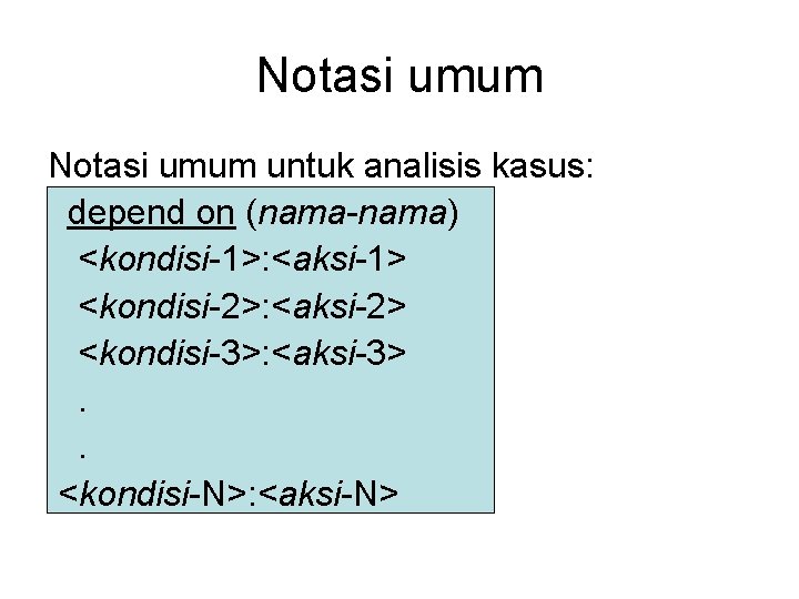 Notasi umum untuk analisis kasus: depend on (nama-nama) <kondisi-1>: <aksi-1> <kondisi-2>: <aksi-2> <kondisi-3>: <aksi-3>.