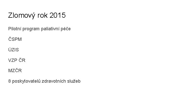 Zlomový rok 2015 Pilotní program paliativní péče ČSPM ÚZIS VZP ČR MZČR 8 poskytovatelů