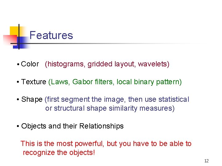 Features • Color (histograms, gridded layout, wavelets) • Texture (Laws, Gabor filters, local binary