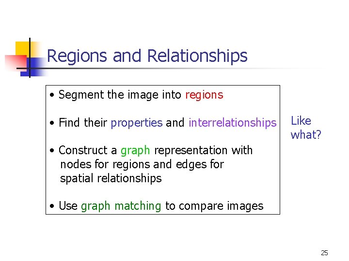 Regions and Relationships • Segment the image into regions • Find their properties and