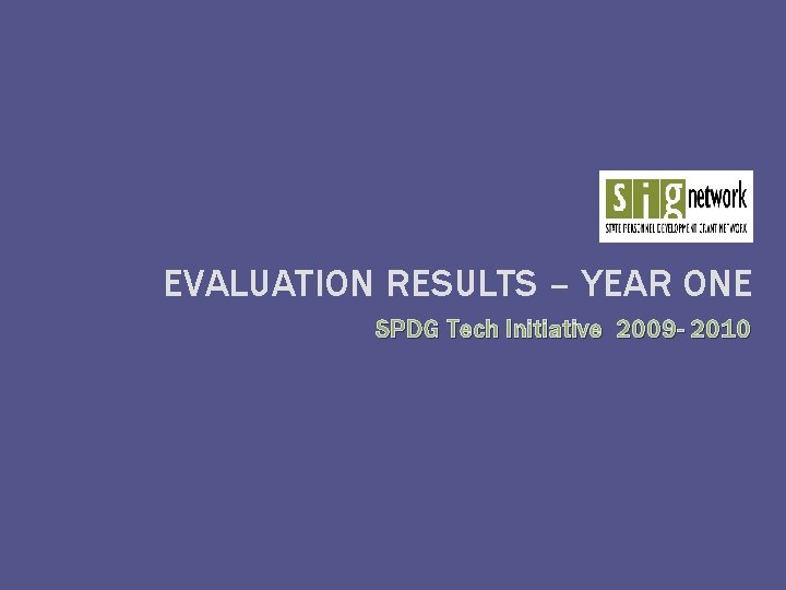 EVALUATION RESULTS – YEAR ONE SPDG Tech Initiative 2009 - 2010 