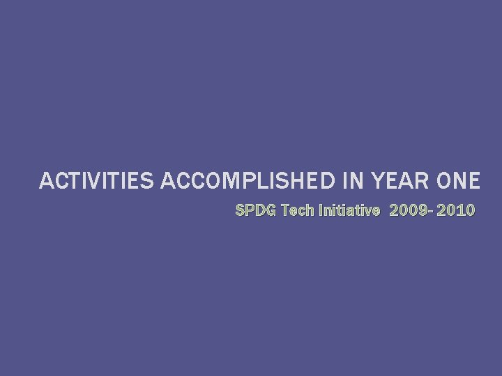 ACTIVITIES ACCOMPLISHED IN YEAR ONE SPDG Tech Initiative 2009 - 2010 